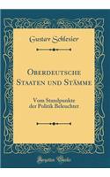 Oberdeutsche Staaten Und StÃ¤mme: Vom Standpunkte Der Politik Beleuchtet (Classic Reprint)
