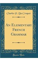 An Elementary French Grammar (Classic Reprint)