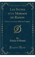 Les Suites d'Un Mariage de Raison: Drame En Un Acte, MÃ¨lÃ©e de Couplets (Classic Reprint)
