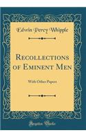 Recollections of Eminent Men: With Other Papers (Classic Reprint): With Other Papers (Classic Reprint)