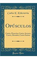 OpÃºsculos: Castro, Proscrito; Castro, Invasor; Castro, Dictador; Castro Ã�ntimo (Classic Reprint)