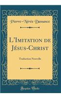 L'Imitation de Jï¿½sus-Christ: Traduction Nouvelle (Classic Reprint)