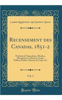 Recensement Des Canadas, 1851-2, Vol. 2: Produits de l'Agriculture, Moulins, Manufactures, Maisons, Ecoles, ï¿½difices Publics, Maisons de Culte, Etc (Classic Reprint)