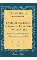 Epistolae P. Alphonsi Salmeronis Societatis Jesu, 1536-1565, Vol. 1: Ex Autographis Vel Originalibus Exemplis Potissimum Depromptae a Patribus Ejusdem Societatis Nunc Primum Editae (Classic Reprint)