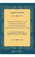 Festrede Gehalten in Der Universitï¿½tskirche Zu Jena Zur Akademischen Preisvertheilung Am 8 Juli 1893: Dem Tage Des Vierzigjï¿½hrigen Regierungsjubilaums Seiner Kï¿½niglichen Hoheit Des Grossherzogs Carl Alexander (Classic Reprint)