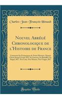 Nouvel Abrï¿½gï¿½ Chronologique de l'Histoire de France: Contenant Les ï¿½vï¿½nemens de Notre Histoire, Depuis Clovis Jusqu'ï¿½ Louis XIV, Les Guerres, Les Batailles, Les Siï¿½ges, &c. Nos Loix, Nos Moeurs, Nos Usages, &c (Classic Reprint): Contenant Les ï¿½vï¿½nemens de Notre Histoire, Depuis Clovis Jusqu'ï¿½ Louis XIV, Les Guerres, Les Batailles, Les Siï¿½ges, &c. Nos Loix, Nos Moeurs