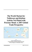 The World Market for Tableware and Kitchen Articles Not Plated with Precious Metal: A 2007 Global Trade Perspective
