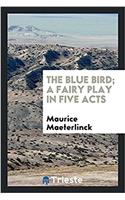 The blue bird; a fairy play in five acts