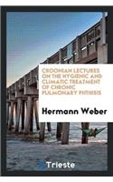 Croonian Lectures on the Hygienic and Climatic Treatment of Chronic Pulmonary Phthisis