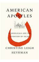 American Apostles: When Evangelicals Entered the World of Islam: When Evangelicals Entered the World of Islam