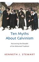 Ten Myths about Calvinism: Recovering the Breadth of the Reformed Tradition