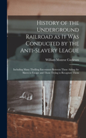 History of the Underground Railroad as it was Conducted by the Anti-slavery League; Including Many Thrilling Encounters Between Those Aiding the Slaves to Escape and Those Trying to Recapture Them