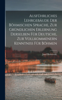 Ausführliches Lehrgebäude Der Böhmischen Sprache, Zur Gründlichen Erlernung Derselben Für Deutsche, Zur Vollkommenern Kenntniss Für Böhmen