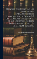 Mémoire Qui Contient Les Principes De L'administration Politique, Sur La Propriété Des Carrières Et Des Mines, Et Sur Les Règles De Leur Exploitation, [18 Juillet 1767], Par M. Turgot...