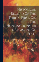 Historical Record Of The Thirty-first, Or, The Huntingdonshire Regiment Of Foot