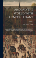 Around the World With General Grant: A Narrative of the Visit of General U.S. Grant, Ex-president of the United States, to Various Countries in Europe, Asia, and Africa, in 1877, 1878, 