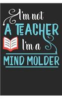 I'm Not A Teacher I'm A Mind Molder