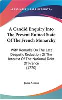 A Candid Enquiry Into The Present Ruined State Of The French Monarchy