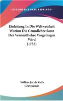 Einleitung in Die Weltweisheit Worinn Die Grundlehre Samt Der Vernunftlehre Vorgetragen Wird (1755)