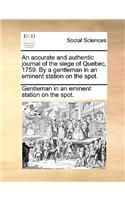 An Accurate and Authentic Journal of the Siege of Quebec, 1759. by a Gentleman in an Eminent Station on the Spot.