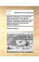 Hebrew Made Easy; Or a Short and Plain Introduction to the Sacred Hebrew Language, Compiled in a New Method, with Extracts from the Best Hebrew Grammars. by the REV. Richard Caddick, ...