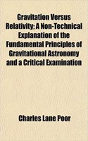 Gravitation Versus Relativity; A Non-Technical Explanation of the Fundamental Principles of Gravitational Astronomy and a Critical Examination