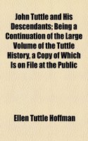 John Tuttle and His Descendants; Being a Continuation of the Large Volume of the Tuttle History, a Copy of Which Is on File at the Public