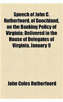 Speech of John C. Rutherfoord, of Goochland, on the Banking Policy of Virginia; Delivered in the House of Delegates of Virginia, January 9