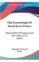 Etat Economique Et Social de La France: Depuis Henri IV Jusqu'a Louis XIV 1589 a 1715 (1867)