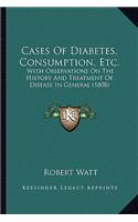 Cases Of Diabetes, Consumption, Etc.: With Observations On The History And Treatment Of Disease In General (1808)