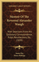 Memoir Of The Reverend Alexander Waugh: With Selections From His Epistolary Correspondence, Pulpit Recollections, Etc. (1839)(English)