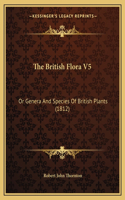 The British Flora V5: Or Genera And Species Of British Plants (1812)(English)