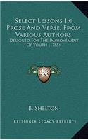 Select Lessons In Prose And Verse, From Various Authors: Designed For The Improvement Of Youth (1785)