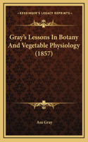 Gray's Lessons In Botany And Vegetable Physiology (1857)