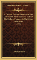 A Caution To Great Britain And Her Colonies Of The Calamitous State Of The Enslaved Negroes In The British Dominions (1785)