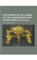 Footprints on the Sands of Time, Biographies for Young People, by L.E.B