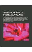 The Highlanders of Scotland, Volume 2; Their Origin, History, and Antiquities, with a Sketch of Their Manners and Customs, and an Account of the Clans