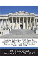 Facility Relocation: NRC Based Its Decision to Move Its Technical Training Center on Perceived Benefits, Not Costs: Gao-01-54(English)