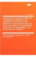 Calendar of Sussex Marriage Licenses Recorded in the Consistory Court of the Bishop of Chichester for the Archdeaconry of Chichester, June, 1575 to December, 1730. by Edwin H.W. Dunkin Volume 9
