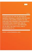 The Geology of the Oil Regions of Warren, Venango, Clarion, and Butler Counties; Including Surveys of the Garland and Panama Conglomerates in Warren and Crawford, and in Chautauqua Co., N. Y., Descriptions of Oil Well Rig and Tools, and a Discussio