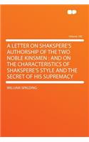 A Letter on Shakspere's Authorship of the Two Noble Kinsmen: And on the Characteristics of Shakspere's Style and the Secret of His Supremacy Volume 100: And on the Characteristics of Shakspere's Style and the Secret of His Supremacy Volume 100