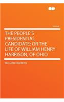 The People's Presidential Candidate; Or the Life of William Henry Harrison, of Ohio