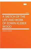 A Sketch of the Life and Work of Edwin Kleber Wood