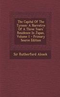 The Capital of the Tycoon: A Narrative of a Three Years' Residence in Japan, Volume 1