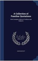 A Collection of Familiar Quotations: With Complete Indices of Authors and Subjects