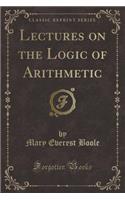 Lectures on the Logic of Arithmetic (Classic Reprint)