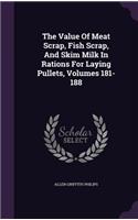 The Value Of Meat Scrap, Fish Scrap, And Skim Milk In Rations For Laying Pullets, Volumes 181-188