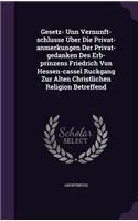 Gesetz- Unn Vernunft-schlusse Uber Die Privat-anmerkungen Der Privat-gedanken Des Erb-prinzens Friedrich Von Hessen-cassel Ruckgang Zur Alten Christlichen Religion Betreffend: (English)