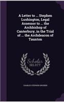 A Letter to ... Stephen Lushington, Legal Assessor to ... the Archbishop of Canterbury, in the Trial of ... the Archdeacon of Taunton