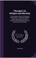 Thoughts On Religion and Morality: The Existence of God, His Character and Relations to Humanity, Religious Duties Growing Out of Human Relations With God, Morality and Our Relations 